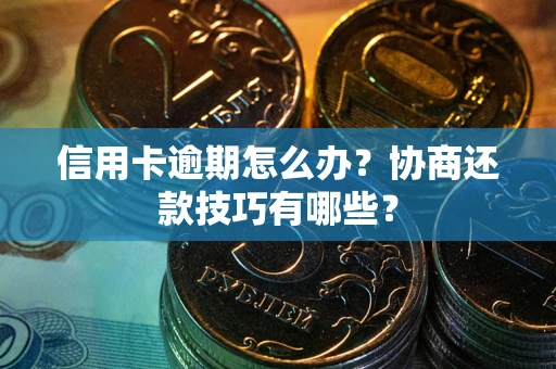 北京信用卡逾期怎么办？协商还款技巧有哪些？