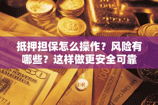 北京抵押担保怎么操作？风险有哪些？这样做更安全可靠