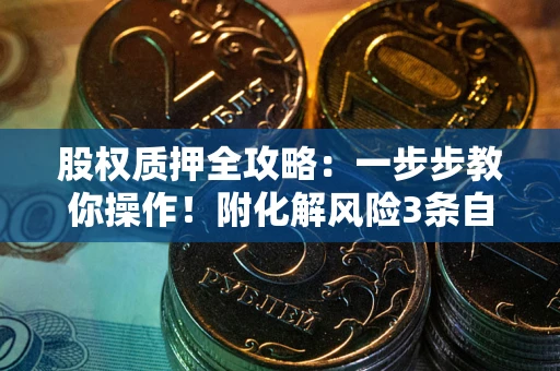 北京股权质押全攻略：一步步教你操作！附化解风险3条自救法则