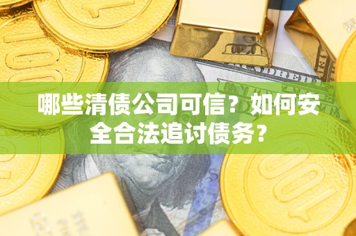 北京哪些清债公司可信？如何安全合法追讨债务？