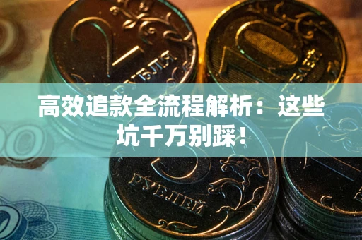 北京高效追款全流程解析：这些坑千万别踩！