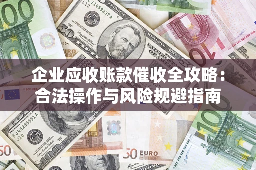 北京企业应收账款催收全攻略：合法操作与风险规避指南