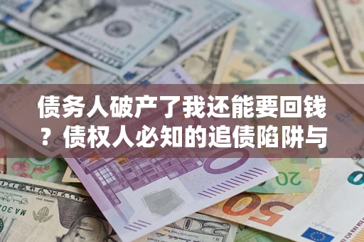 北京债务人破产了我还能要回钱？债权人必知的追债陷阱与破局之道