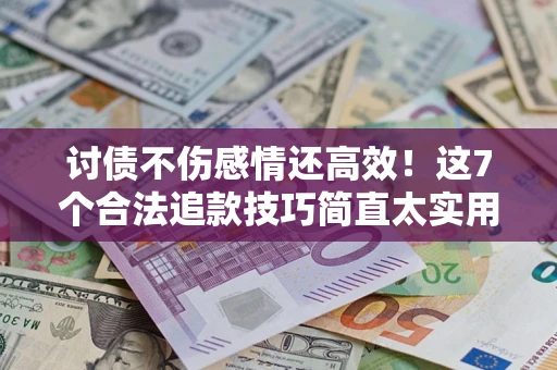 北京讨债不伤感情还高效！这7个合法追款技巧简直太实用