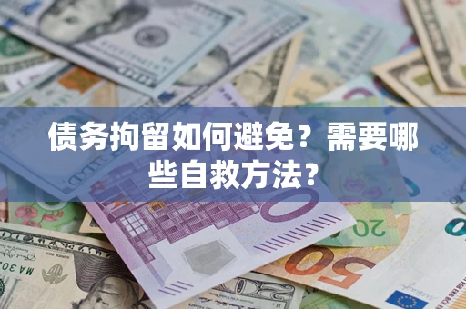 北京债务拘留如何避免？需要哪些自救方法？