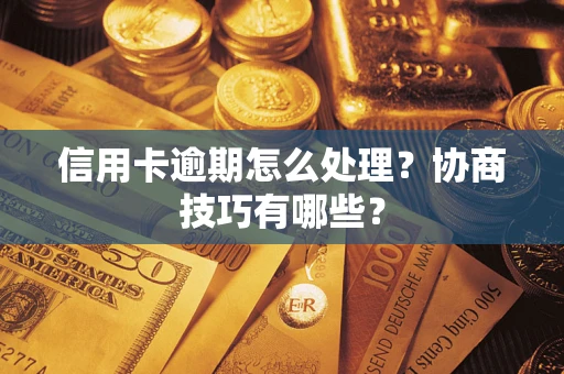 北京信用卡逾期怎么处理？协商技巧有哪些？