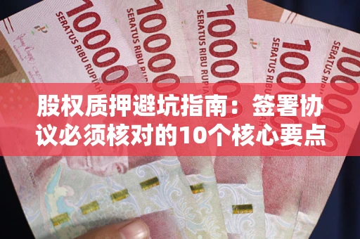 北京股权质押避坑指南:签署协议必须核对的10个核心要点 北京股权质押避坑指南:签署协议必须核对的10个核心要点