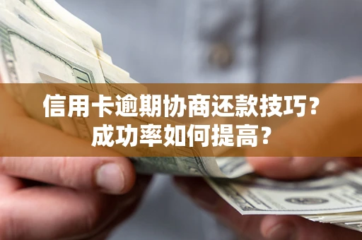 北京信用卡逾期协商还款技巧？成功率如何提高？