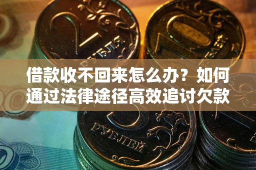 北京借款收不回来怎么办？如何通过法律途径高效追讨欠款？