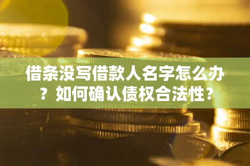 北京借条没写借款人名字怎么办？如何确认债权合法性？