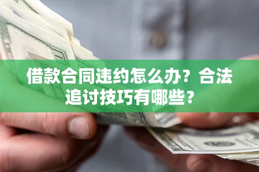 北京借款合同违约怎么办？合法追讨技巧有哪些？