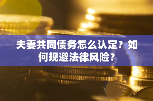 北京夫妻共同债务怎么认定？如何规避法律风险？