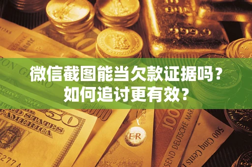 北京微信截图能当欠款证据吗？如何追讨更有效？
