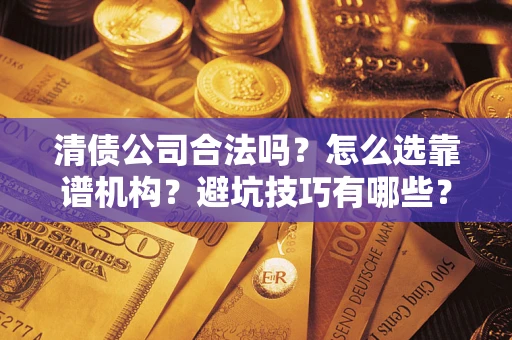 北京清债公司合法吗？怎么选靠谱机构？避坑技巧有哪些？