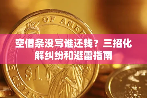 北京空借条没写谁还钱？三招化解纠纷和避雷指南