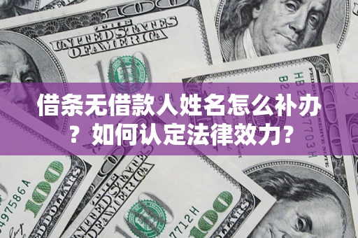 北京借条无借款人姓名怎么补办？如何认定法律效力？