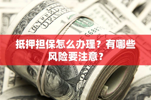 北京抵押担保怎么办理？有哪些风险要注意？