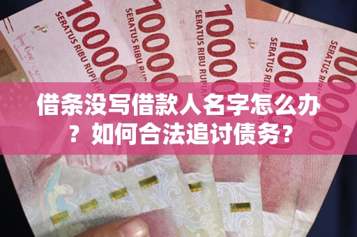 北京借条没写借款人名字怎么办？如何合法追讨债务？