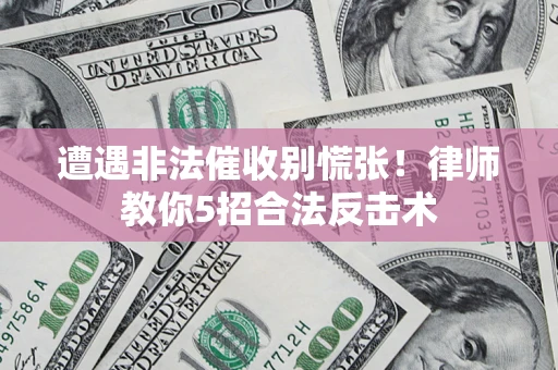北京遭遇非法催收别慌张！律师教你5招合法反击术