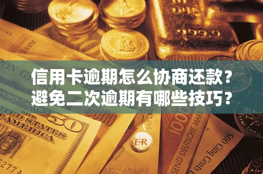 北京信用卡逾期怎么协商还款？避免二次逾期有哪些技巧？