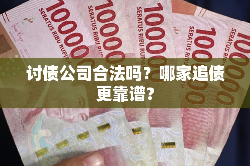 北京讨债公司合法吗？哪家追债更靠谱？