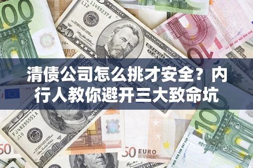 北京清债公司怎么挑才安全?内行人教你避开三大致命坑 北京清债公司怎么挑才安全?内行人教你避开三大致命坑