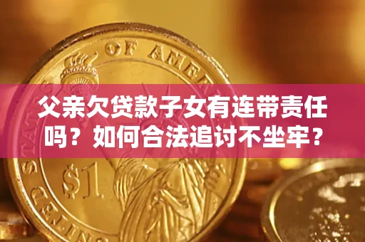 北京父亲欠贷款子女有连带责任吗？如何合法追讨不坐牢？