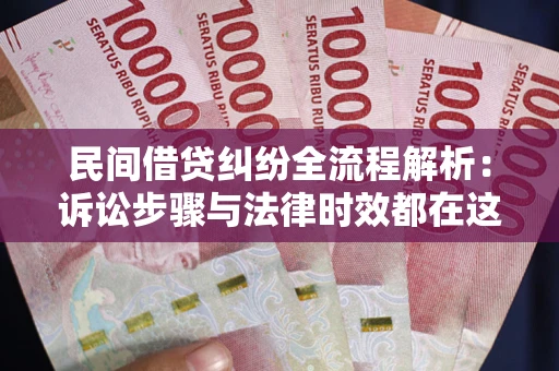北京民间借贷纠纷全流程解析：诉讼步骤与法律时效都在这儿了