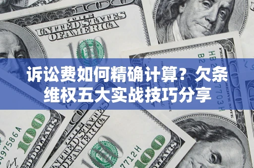 北京诉讼费如何精确计算？欠条维权五大实战技巧分享