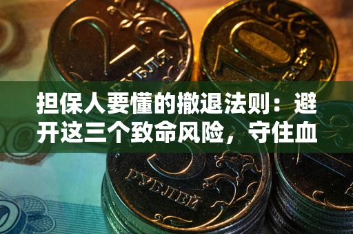 北京担保人要懂的撤退法则：避开这三个致命风险，守住血汗钱