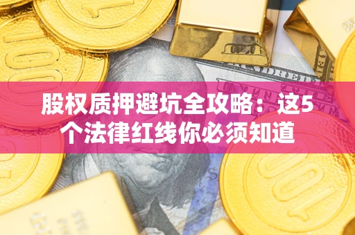 北京股权质押避坑全攻略：这5个法律红线你必须知道
