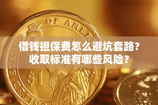 北京借钱担保费怎么避坑套路?收取标准有哪些风险? 北京借钱担保费怎么避坑套路?收取标准有哪些风险?