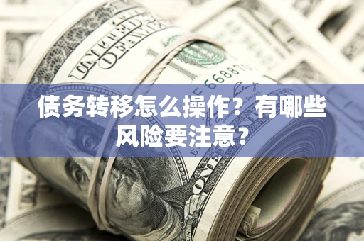 北京债务转移怎么操作？有哪些风险要注意？