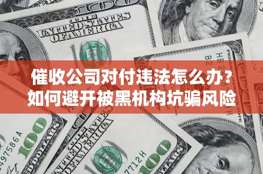 北京催收公司对付违法怎么办？如何避开被黑机构坑骗风险