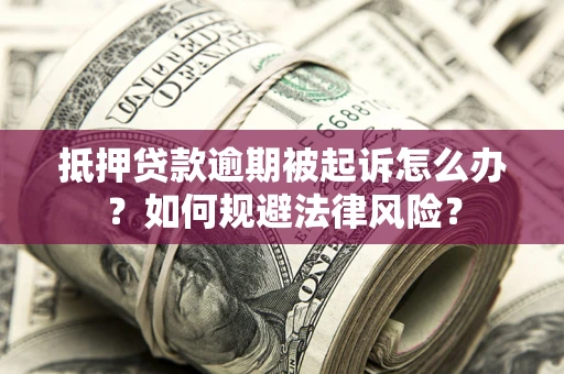北京抵押贷款逾期被起诉怎么办？如何规避法律风险？