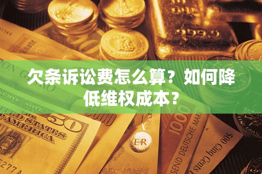 北京欠条诉讼费怎么算？如何降低维权成本？
