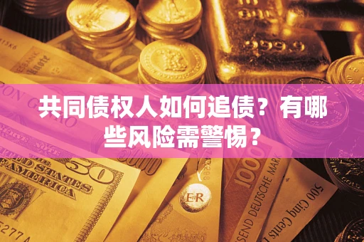 北京共同债权人如何追债？有哪些风险需警惕？