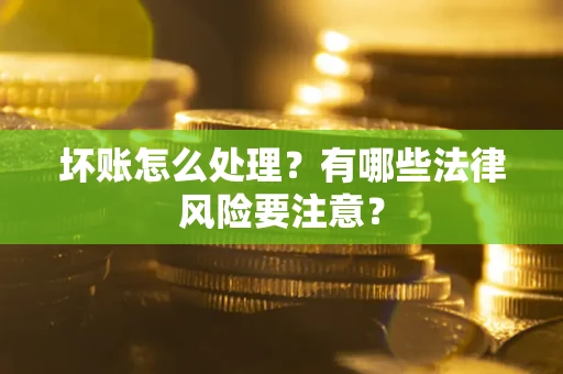 北京坏账怎么处理？有哪些法律风险要注意？