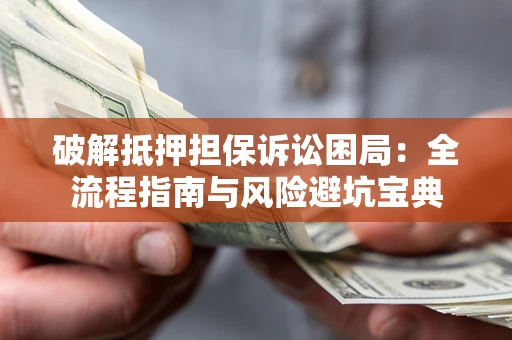 北京破解抵押担保诉讼困局:全流程指南与风险避坑宝典 北京破解抵押担保诉讼困局:全流程指南与风险避坑宝典
