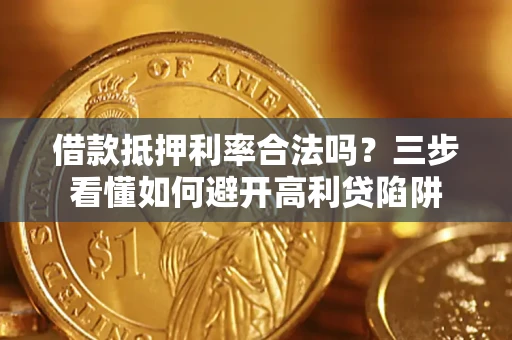 北京借款抵押利率合法吗？三步看懂如何避开高利贷陷阱
