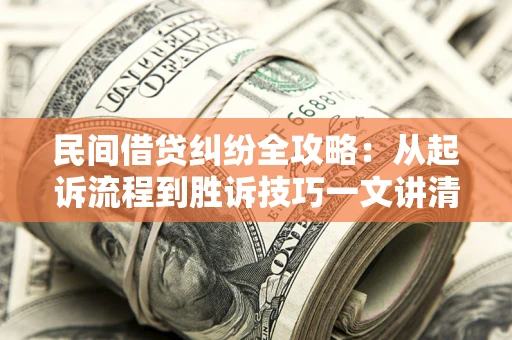 北京民间借贷纠纷全攻略：从起诉流程到胜诉技巧一文讲清