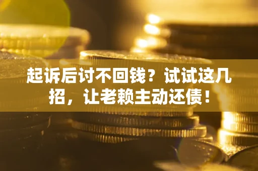 北京起诉后讨不回钱？试试这几招，让老赖主动还债！