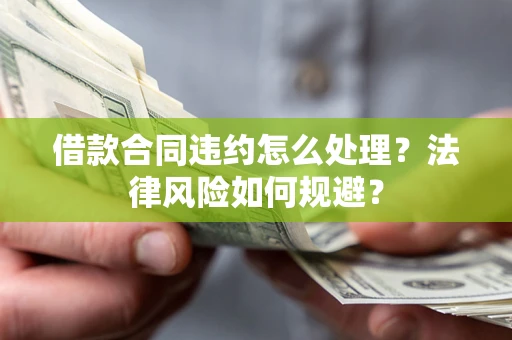北京借款合同违约怎么处理？法律风险如何规避？