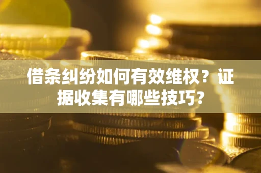 北京借条纠纷如何有效维权？证据收集有哪些技巧？