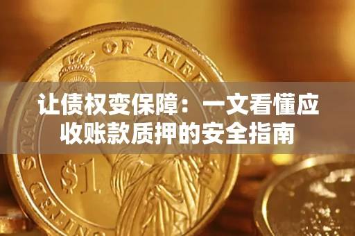 北京让债权变保障：一文看懂应收账款质押的安全指南
