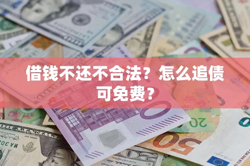 北京借钱不还不合法？怎么追债可免费？