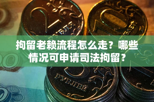 北京拘留老赖流程怎么走?哪些情况可申请司法拘留? 北京拘留老赖流程怎么走?哪些情况可申请司法拘留?