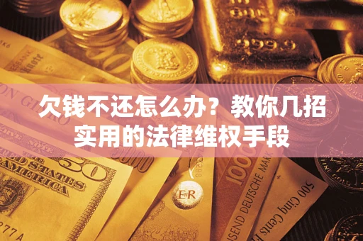 北京欠钱不还怎么办？教你几招实用的法律维权手段