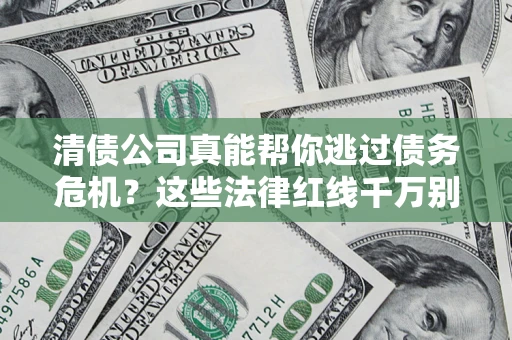 北京清债公司真能帮你逃过债务危机？这些法律红线千万别踩
