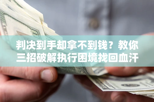 北京判决到手却拿不到钱？教你三招破解执行困境找回血汗钱